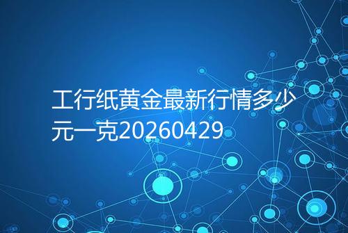 工行纸黄金最新行情多少元一克20260429