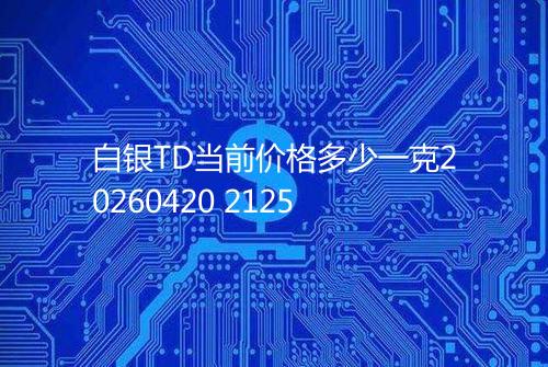 白银TD当前价格多少一克20260420 2125