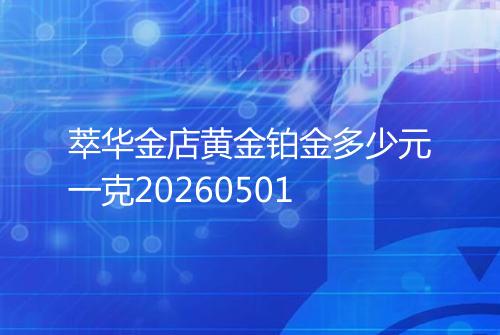 萃华金店黄金铂金多少元一克20260501