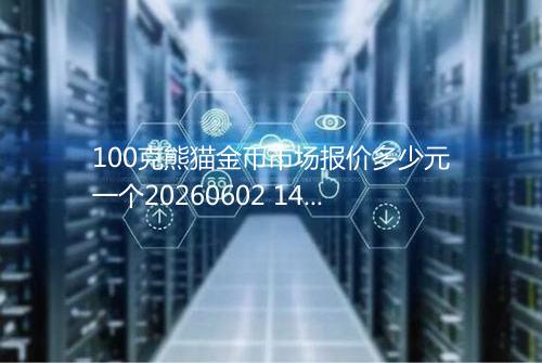 100克熊猫金币市场报价多少元一个20260602 1404