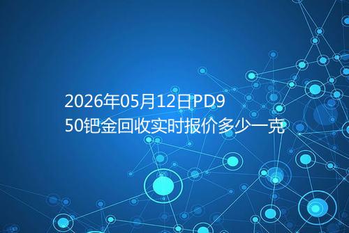 2026年05月12日PD950钯金回收实时报价多少一克