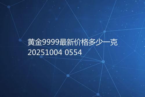 黄金9999最新价格多少一克20251004 0554