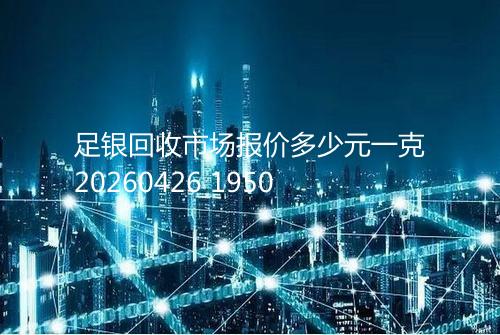 足银回收市场报价多少元一克20260426 1950