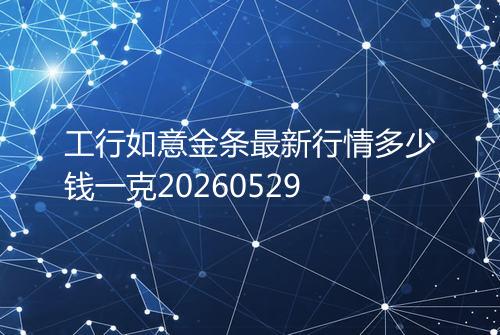 工行如意金条最新行情多少钱一克20260529