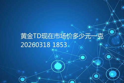 黄金TD现在市场价多少元一克20260318 1853