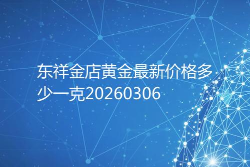 东祥金店黄金最新价格多少一克20260306