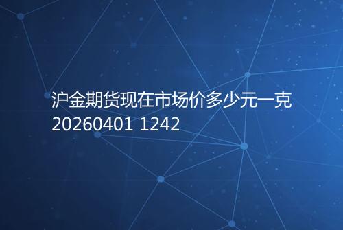 沪金期货现在市场价多少元一克20260401 1242