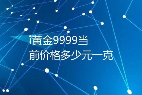 i黄金9999当前价格多少元一克