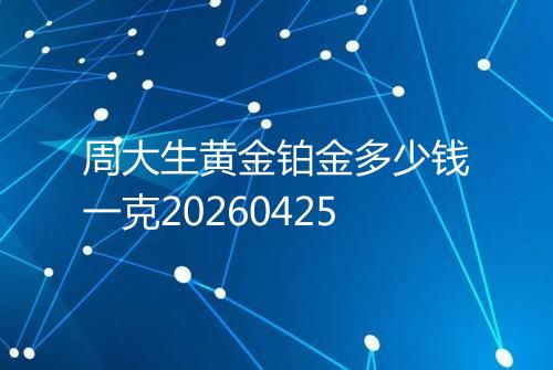 周大生黄金铂金多少钱一克20260425