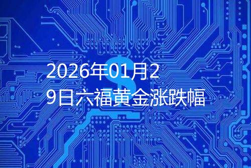 2026年01月29日六福黄金涨跌幅