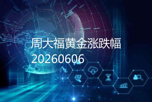 周大福黄金涨跌幅20260606