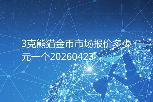 3克熊猫金币市场报价多少元一个20260423