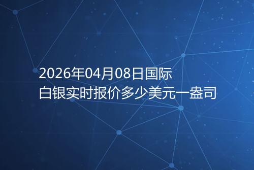 2026年04月08日国际白银实时报价多少美元一盎司