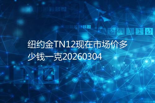 纽约金TN12现在市场价多少钱一克20260304
