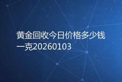 黄金回收今日价格多少钱一克20260103