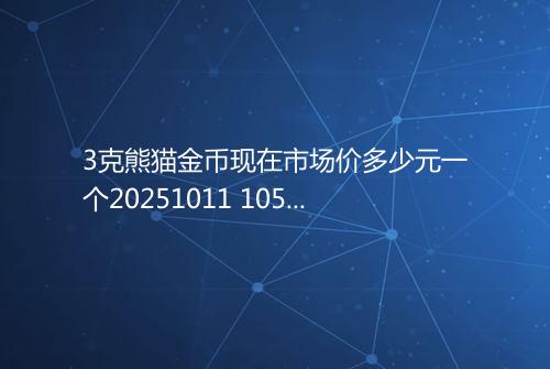 3克熊猫金币现在市场价多少元一个20251011 1056