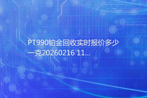 PT990铂金回收实时报价多少一克20260216 1150