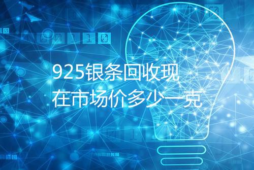 925银条回收现在市场价多少一克