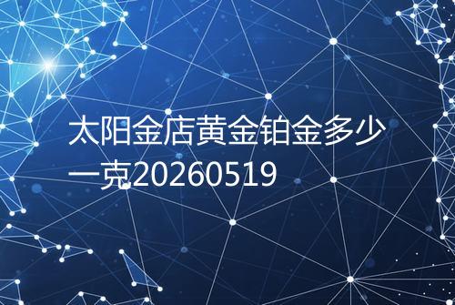 太阳金店黄金铂金多少一克20260519