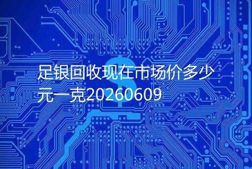 足银回收现在市场价多少元一克20260609