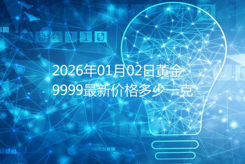 2026年01月02日黄金9999最新价格多少一克