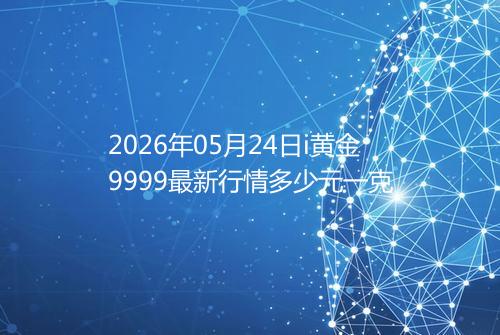 2026年05月24日i黄金9999最新行情多少元一克