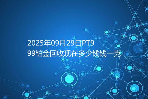 2025年09月29日PT999铂金回收现在多少钱钱一克