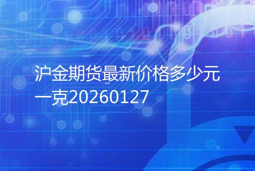 沪金期货最新价格多少元一克20260127