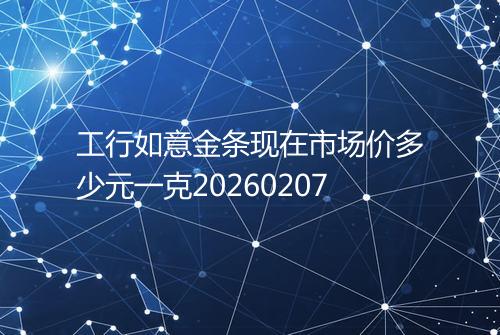 工行如意金条现在市场价多少元一克20260207