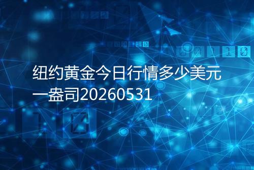 纽约黄金今日行情多少美元一盎司20260531