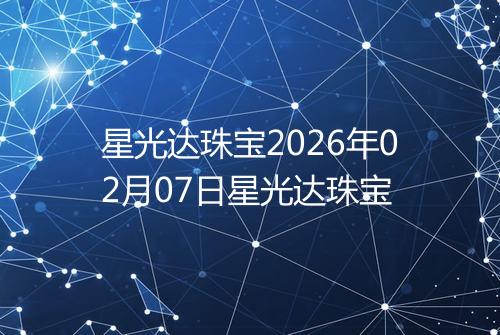 星光达珠宝2026年02月07日星光达珠宝