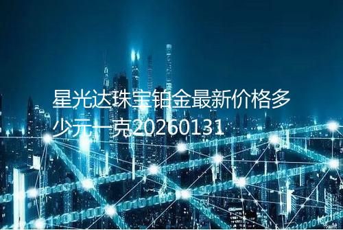 星光达珠宝铂金最新价格多少元一克20260131