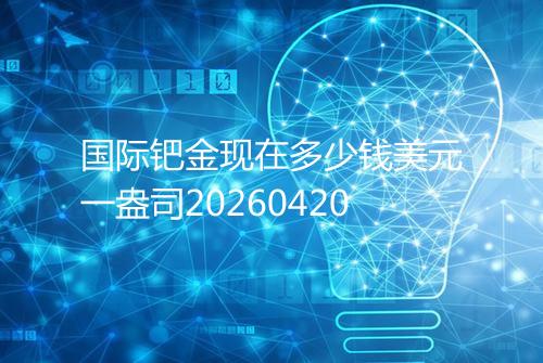 国际钯金现在多少钱美元一盎司20260420