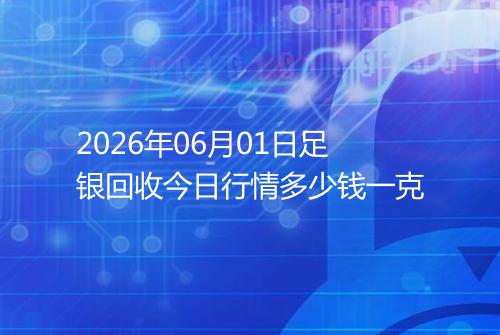 2026年06月01日足银回收今日行情多少钱一克
