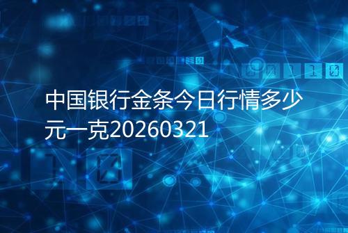 中国银行金条今日行情多少元一克20260321