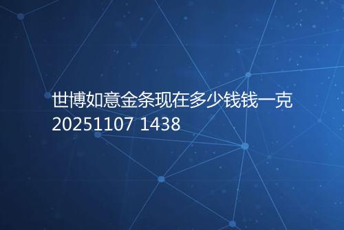 世博如意金条现在多少钱钱一克20251107 1438