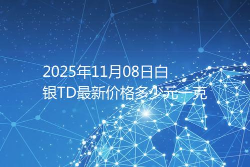 2025年11月08日白银TD最新价格多少元一克
