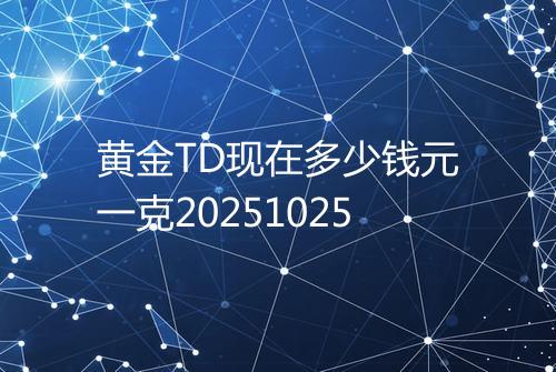 黄金TD现在多少钱元一克20251025