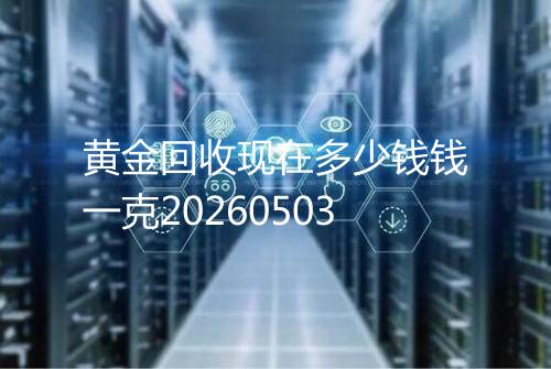 黄金回收现在多少钱钱一克20260503