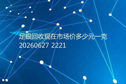 足银回收现在市场价多少元一克20260627 2221