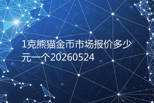 1克熊猫金币市场报价多少元一个20260524