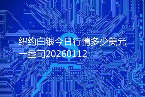 纽约白银今日行情多少美元一盎司20260112