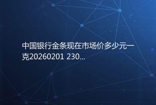 中国银行金条现在市场价多少元一克20260201 2302