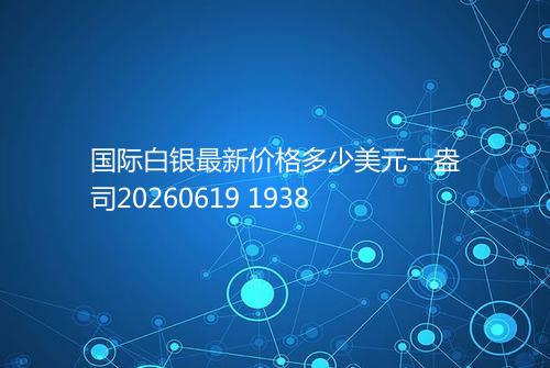 国际白银最新价格多少美元一盎司20260619 1938