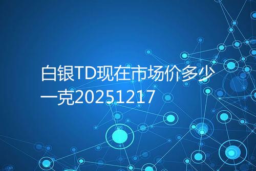 白银TD现在市场价多少一克20251217