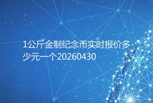 1公斤金制纪念币实时报价多少元一个20260430