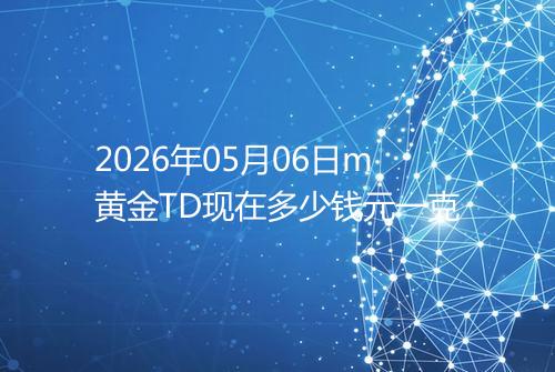 2026年05月06日m黄金TD现在多少钱元一克
