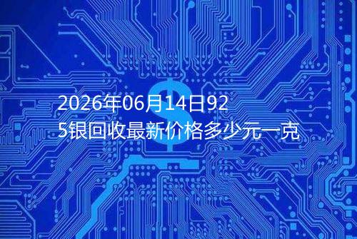 2026年06月14日925银回收最新价格多少元一克