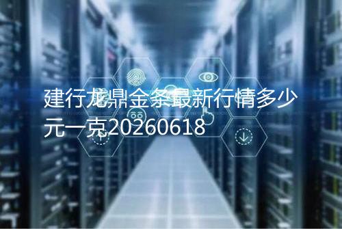 建行龙鼎金条最新行情多少元一克20260618