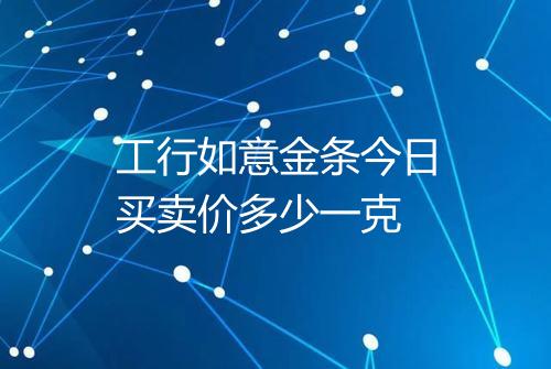 工行如意金条今日买卖价多少一克